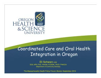 Coordinated Care and Oral Health  Integration in Oregon Eli Schwarz KOD  DDS, MPH, PhD, FHKAM,