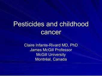 Pesticides and childhood  Pesticides and childhood  cancer  cancer  Claire Infante-  -Rivard MD,