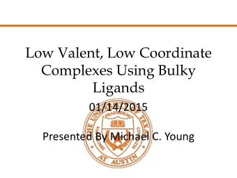 Ligands  01/14/2015  Presented By Michael C. Young  Topics  Two and three coordinate low valent