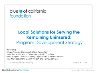 Local Solutions for Serving the  Remaining Uninsured:  Program Development Strategy Presenters: