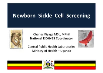 Newborn  Sickle  Cell  Screening  Charles Kiyaga MSc, MPhil  National EID/NBS Coordinator  Central