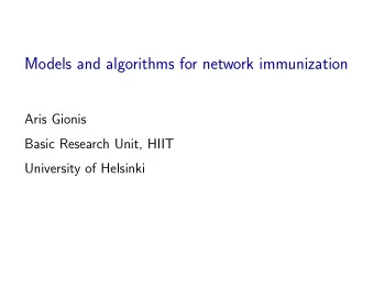 Models and algorithms for network immunization  Aris Gionis  Basic Research Unit, HIIT  University