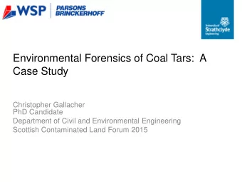Environmental Forensics of Coal Tars:  A Case Study  Christopher Gallacher  PhD Candidate