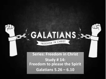 Series: Freedom in Christ  Study # 14:  Freedom to please the Spirit  Galatians 5.26  6.10  Our