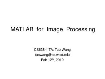 MATLAB  for  Image  Processing  CS638-1 TA: Tuo Wang  tuowang@cs.wisc.edu Feb 12 th , 2010  Outline