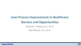 Lean Process Improvement in Healthcare:  Barriers and Opportunities  Edward G. Anderson Jr., Ph.D.
