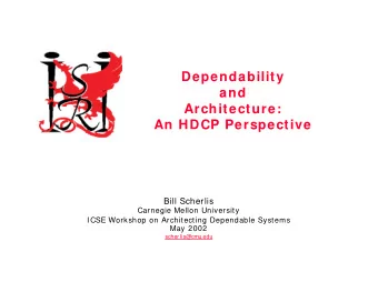 Dependability  and  Architecture:  An HDCP Perspective  Bill Scherlis  Carnegie Mellon University