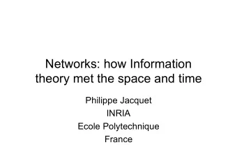 Networks: how Information  theory met the space and time  Philippe Jacquet  INRIA  Ecole