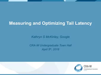 Measuring and Optimizing Tail Latency  Kathryn S McKinley, Google  CRA-W Undergraduate Town Hall