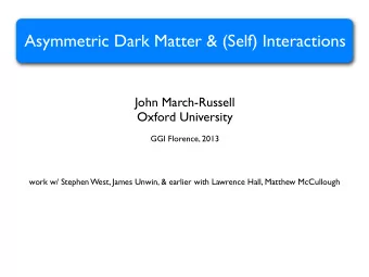 Asymmetric Dark Matter &amp; (Self) Interactions  John March-Russell  Oxford University  GGI
