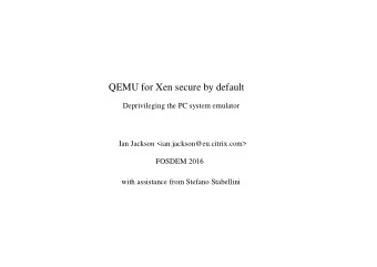QEMU for Xen secure by default  Deprivileging the PC system emulator  Ian Jackson