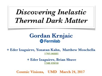 Discovering Inelastic  Thermal Dark Matter  Gordan Krnjaic  + Eder Izaguirre, Yonatan Kahn,