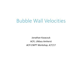 Bubble Wall Velocities  Jonathan Kozaczuk  ACFI, UMass Amherst ACFI EWPT Workshop , 4/7/17  Why