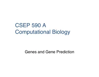 CSEP 590 A  Computational Biology &quot;  &quot; Genes and Gene Prediction &quot;  &quot;  A