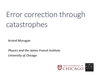 Error correc'on through  catastrophes  Arvind Murugan  Physics and the James Franck Ins3tute