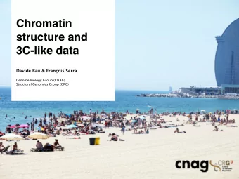 Chromatin  structure and  3C-like data  Davide Ba &amp; Franois Serra  Genome Biology Group