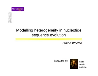 Modelling heterogeneity in nucleotide  sequence evolution  Simon Whelan  Supported by:  Isaac