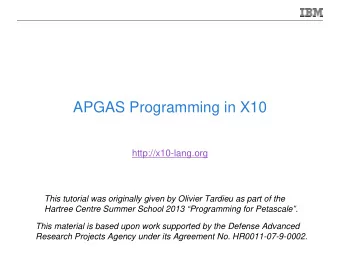 APGAS Programming in X10  http://x10-lang.org  This tutorial was originally given by Olivier