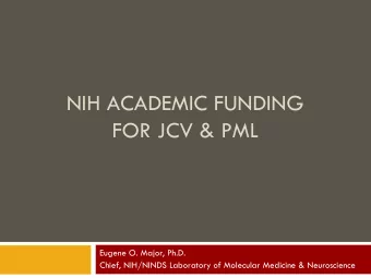 NIH ACADEMIC FUNDING  FOR JCV &amp; PML  Eugene O. Major, Ph.D.  Chief, NIH/NINDS Laboratory of