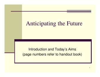 Anticipating the Future  Introduction and Todays Aims  (page numbers refer to handout book)  1