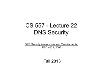CS 557 - Lecture 22  DNS Security DNS Security Introduction and Requirements,  RFC 4033, 2005  Fall