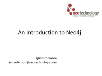 An  Introduc/on  to  Neo4j  @iansrobinson  ian.robinson@neotechnology.com  #neo4j  Neo4j