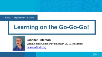 Learning on the Go-Go-Go!  Jennifer Peterson  WebJunction Community Manager, OCLC Research