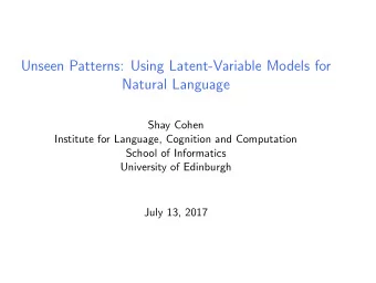 Unseen Patterns: Using Latent-Variable Models for  Natural Language  Shay Cohen  Institute for