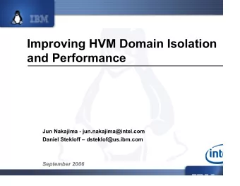 Improving HVM Domain Isolation  and Performance  Jun Nakajima - jun.nakajima@intel.com  Daniel