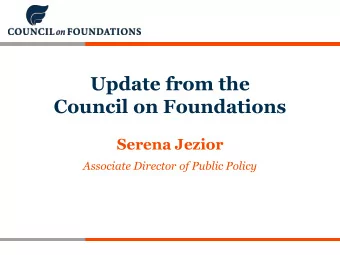 Update from the  Council on Foundations  Serena Jezior  Associate Director of Public Policy  About