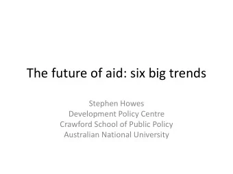 The future of aid: six big trends  Stephen Howes  Development Policy Centre  Crawford School of