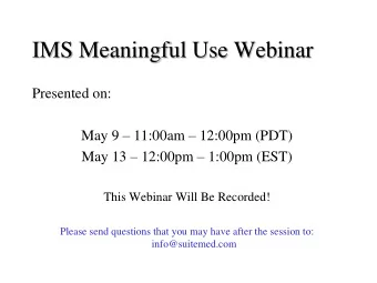 IMS Meaningful Use Webinar  Presented on: May 9  11:00am  12:00pm (PDT) May 13  12:00pm