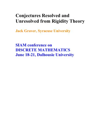 Conjectures Resolved and  Unresolved from Rigidity Theory  Jack Graver, Syracuse University  SIAM