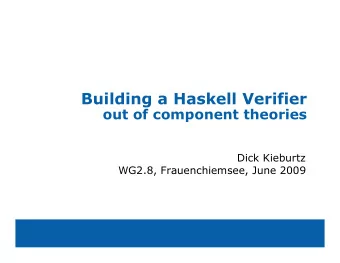 Building a Haskell Verifier  out of component theories  Dick Kieburtz  WG2.8, Frauenchiemsee, June
