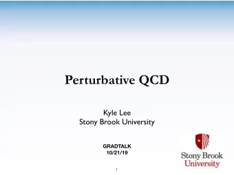 Perturbative QCD  Kyle Lee  Stony Brook University  GRADTALK  10/21/19  1  Introduction  Physics at