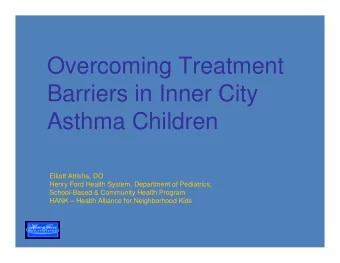 Overcoming Treatment  Barriers in Inner City  Asthma Children  Elliott Attisha, DO  Henry Ford
