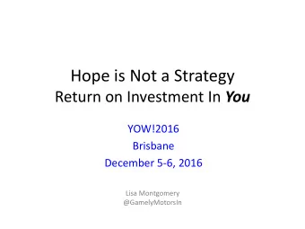 Hope is Not a Strategy Return on Investment In You  YOW!2016  Brisbane  December 5-6, 2016  Lisa