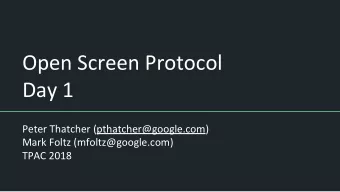 Open Screen Protocol  Day 1  Peter Thatcher (pthatcher@google.com)  Mark Foltz (mfoltz@google.com)