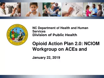 Opioid Action Plan 2.0: NCIOM  Workgroup on ACEs and  January 22, 2019  NCDHHS, Division of Public