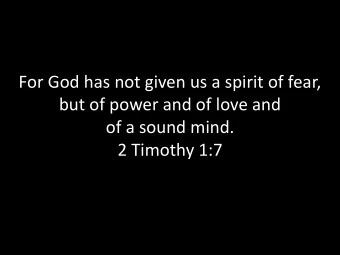 For God has not given us a spirit of fear,  but of power and of love and  of a sound mind.  2