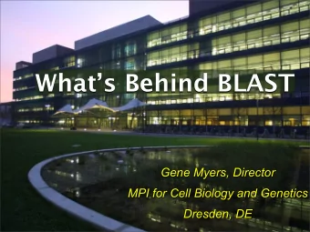 Whats Behind BLAST  Gene Myers, Director  MPI for Cell Biology and Genetics  Dresden, DE