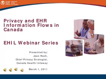 Privacy and EHR  I nform ation Flow s in  Canada  EHI L W ebinar Series  Presented by:  Joan Roch,