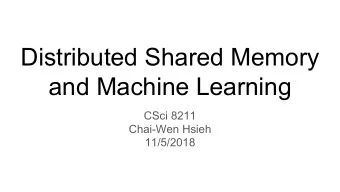 Distributed Shared Memory  and Machine Learning  CSci 8211  Chai-Wen Hsieh  11/5/2018  Overview of