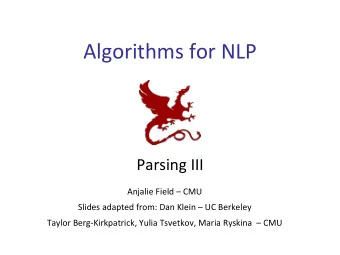 Algorithms for NLP  Parsing III  Anjalie Field  CMU  Slides adapted from: Dan Klein  UC