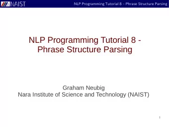 NLP Programming Tutorial 8 -  Phrase Structure Parsing  Graham Neubig  Nara Institute of Science