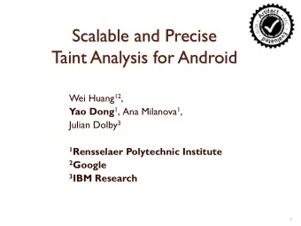 Scalable and Precise  Taint Analysis for Android Wei Huang 12 , Yao Dong 1 , Ana Milanova 1 ,