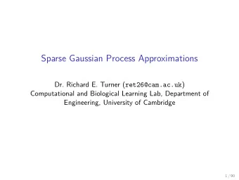 Sparse Gaussian Process Approximations Dr. Richard E. Turner ( ret26@cam.ac.uk )  Computational and