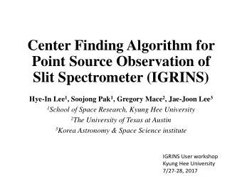 Center Finding Algorithm for  Point Source Observation of  Slit Spectrometer (IGRINS) Hye-In Lee 1
