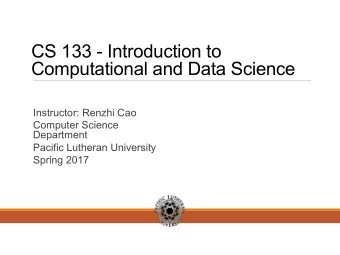 CS 133 - Introduction to  Computational and Data Science  Instructor: Renzhi Cao  Computer Science