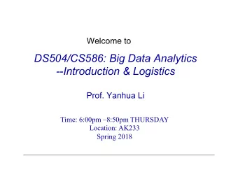 DS504/CS586: Big Data Analytics  --Introduction &amp; Logistics  Prof. Yanhua Li  Time: 6:00pm